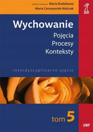 Wychowanie. Tom 5. Pojęcia, procesy, konteksty
