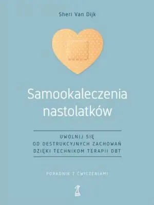Samookaleczenia nastolatków. Uwolnij się od destrukcyjnych zachowań dzięki technikom terapii DBT. Poradnik z ćwiczeniami