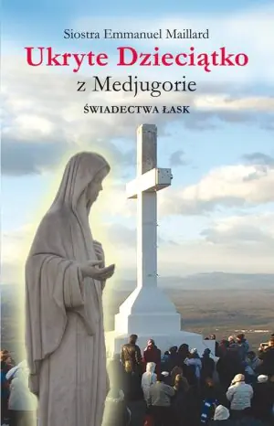 Ukryte Dzieciątko z Medjugorie. Świadectwa łask