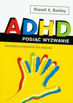 ADHD. Podjąć wyzwanie. Kompletny przewodnik dla rodziców