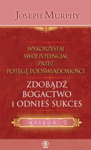 Wykorzystaj swój potencjał przez potęgę podświadomości. Zdobądź bogactwo i odnieś sukces. Księga 2