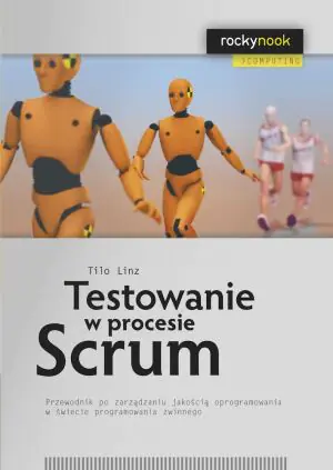 Testowanie w procesie Scrum. Przewodnik po zarządzaniu jakością oprogramowania w świecie programowania