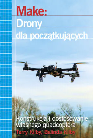 Drony dla początkujących. Konstrukcja i dostosowanie własnego quadcoptera
