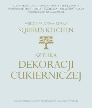 Sztuka dekoracji cukierniczej. Międzynarodowa Szkoła Squires Kitchen