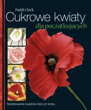 Cukrowe kwiaty dla początkujących. Modelowanie kwiatów krok po kroku
