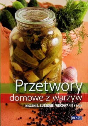 Przetwory domowe z warzyw. Kiszenie, suszenie, wekowanie i inne