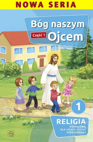Bóg naszym ojcem. Podręcznik do religii dla klasy 1. Część 1. Szkoła podstawowa