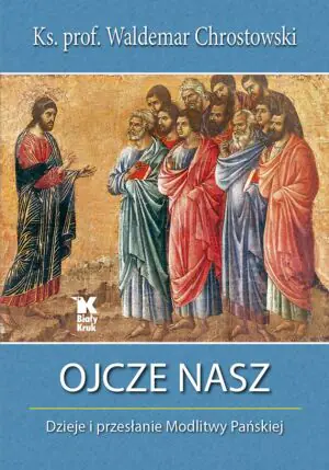 Ojcze nasz. Dzieje i przesłanie Modlitwy Pańskiej