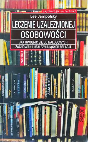 Leczenie uzależnionej osobowości. Jak uwolnić się od nałogowych zachowań i uzależniających relacji