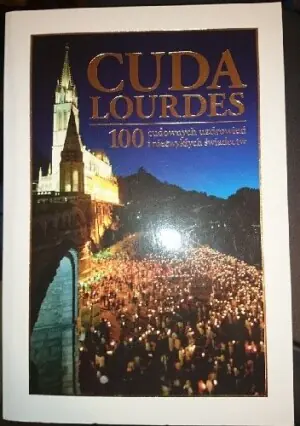 Cuda Lourdes. 100 cudownych uzdrowień...