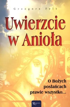 Uwierzcie w Anioła. O Bożych posłańcach prawie wszystko...