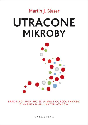 Utracone mikroby. Brakujące ogniwo zdrowia i gorzka prawda o nadużywaniu antybiotyków
