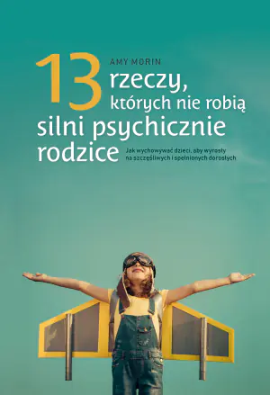 13 rzeczy, których nie robią silni psychicznie rodzice. Jak wychować dzieci, aby wyrosły na spełnionych i szczęśliwych dorosłych