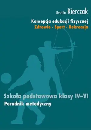 KONCEPCJA EDUKACJI FIZYCZNEJ 4-6 PORADNIK METODYCZNY ZDROWIE SPORT REKREACJA Urszula Kierczak