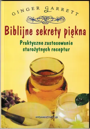 Biblijne Sekrety Piękna. Praktyczne Zastosowanie Starożytnych Receptur