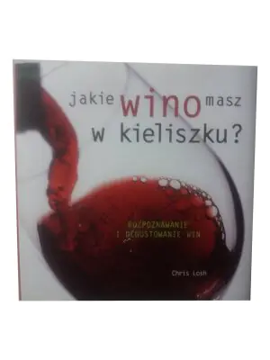 Jakie wino masz w kieliszku? Rozpoznawanie i degustowanie win - Chris Losh - 