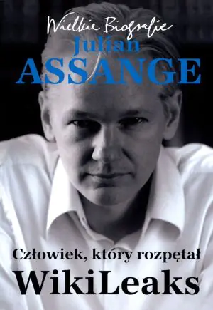 Julian Assange. Człowiek, który rozpętał Wikileaks