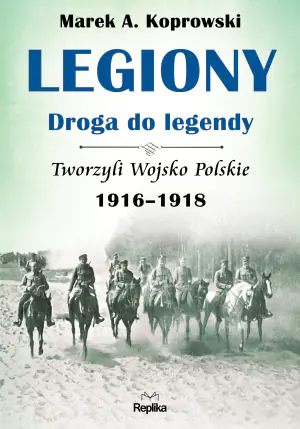 Legiony droga do legendy. Tworzyli Wojsko Polskie 1916-1918