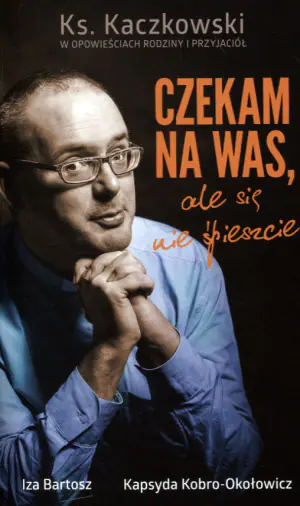 Czekam na was, ale się nie spieszcie. Ks. Kaczkowski we wspomnieniach rodziny i przyjaciół