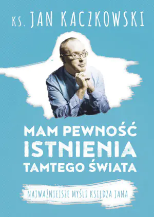 Mam pewność istnienia tamtego świata. Najważniejsze myśli księdza Jana