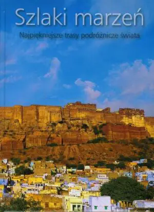 Szlaki marzeń. Najpiękniejsze trasy podróżnicze świata