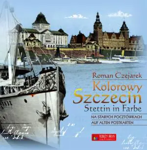 Kolorowy Szczecin na starych pocztówkach. Stettin in Farbe auf alten Postkarten