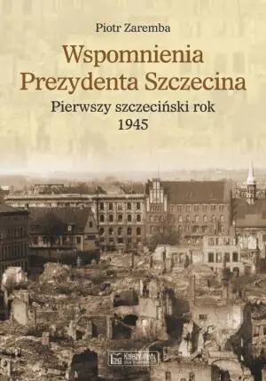 Wspomnienia prezydenta Szczecina. Pierwszy szczeciński rok 1945