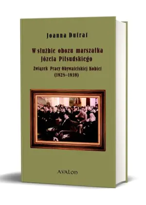 W służbie obozu marszałka Józefa Piłsudskiego Związek Pracy Obywatelskiej Kobiet (1928-1939)