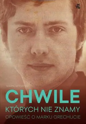 Chwile, których nie znamy. Opowieść o Marku Grechucie