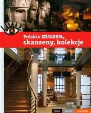 Polskie muzea, skanseny, kolekcje. Piękne, ciekawe, wyjątkowe