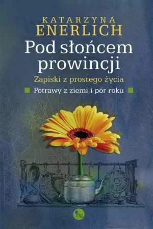 Pod słońcem prowincji. Zapiski z prostego życia Potrawy z ziemi i pór roku