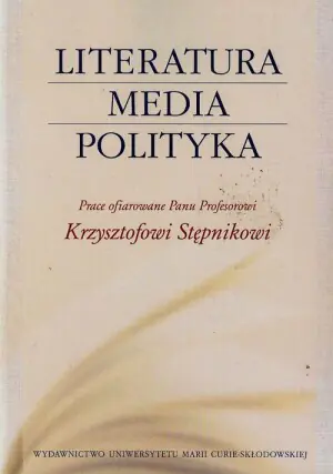 Literatura, media, polityka. Prace ofiarowane Panu Profesorowi Krzysztofowi Stępnikowi
