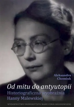 Od mitu do antyutopii. Historiograficzna wyobraźnia Hanny Malewskiej