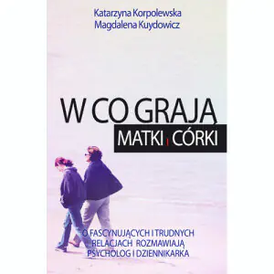 W co grają matki i córki. O fascynujących i trudnych relacjach rozmawiają psycholog i dziennikarka