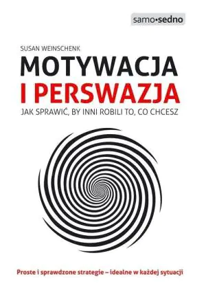 Motywacja i perswazja. Jak sprawić, by inni robili to, co chcesz