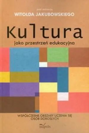Kultura jako przestrzeń edukacyjna. Współczesne obszary uczenia się osób dorosłych