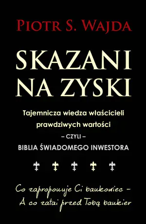 Skazani na zyski. Tajemnicza wiedza właścicieli prawdziwych wartości – czyli – biblia świadomego inwestora