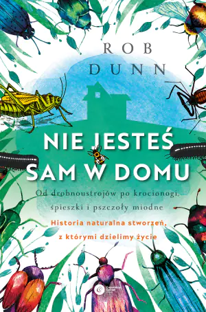 Nie jesteś sam w domu. Od drobnoustrojów po krocionogi świerszcze i pszczoły miodne - historia naturalna stworzeń z którymi dzielimy życie