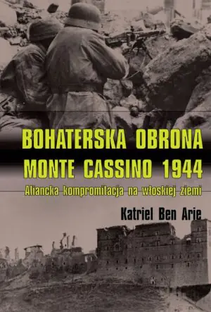 Bohaterska obrona Monte Cassino 1944. Aliancka kompromitacja na włoskiej ziemi