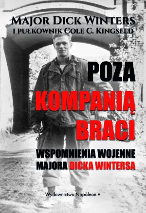 Poza Kompanią Braci. Wspomnienia wojenne majora Dicka Wintersa