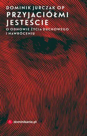 Przyjaciółmi jesteście. O odnowie życia duchowego i nawróceniu
