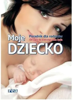 Moje dziecko. Poradnik dla rodziców. Od ciąży do 3 roku życia
