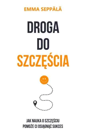 Droga do szczęścia. Jak nauka o szczęściu pomoże ci osiągnąć sukces