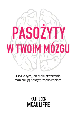Pasożyty w twoim mózgu. Czyli o tym, jak małe stworzenia manipulują naszym zachowaniem