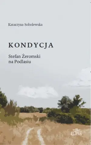 Kondycja. Stefan Żeromski na Podlasiu