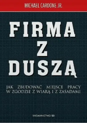 Firma z duszą. Jak zbudować miejsce pracy w zgodzie z wiarą i z zasadami