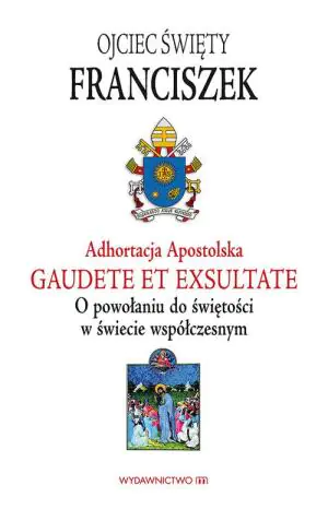 Adhortacja Apostolska Gaudete et exultate. O powołaniu do świętości w świecie współczesnym