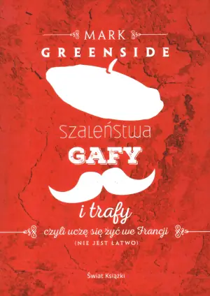 Szaleństwa, gafy i trafy czyli uczę się żyć we Francji (nie jest łatwo)