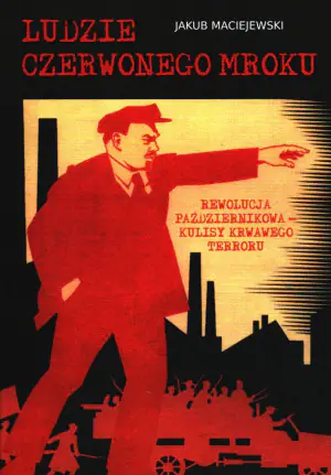 Ludzie czerwonego mroku. Rewolucja październikowa - kulisy krwawego terroru