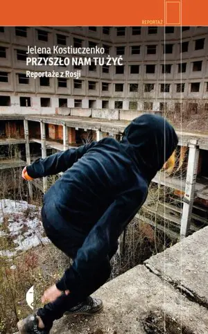 Przyszło nam tu żyć. Reportaże z Rosji